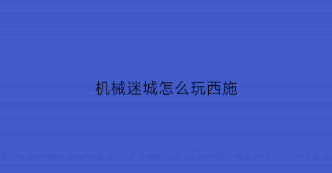 机械迷城怎么玩西施