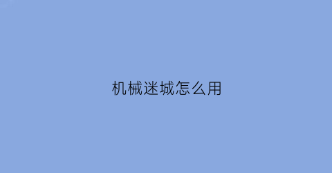 “机械迷城怎么用(机械迷城流程)