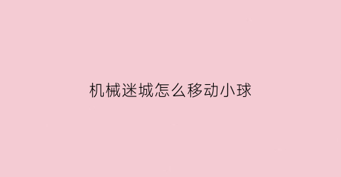 “机械迷城怎么移动小球(机械迷城移珠子)