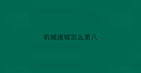 “机械迷城怎么第八(机械迷城第八关怎么过)