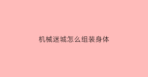 机械迷城怎么组装身体