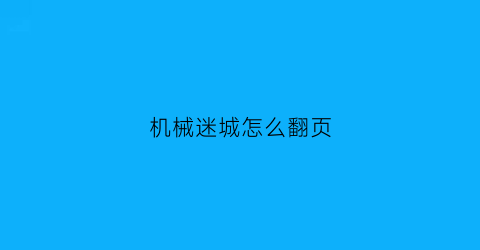 “机械迷城怎么翻页(机械迷城怎么回到上一关)