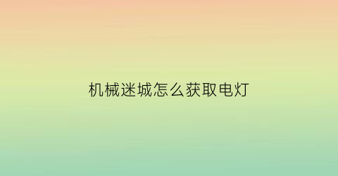 机械迷城怎么获取电灯