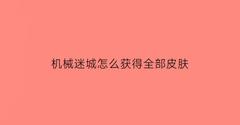 “机械迷城怎么获得全部皮肤(机械迷城怎么玩)