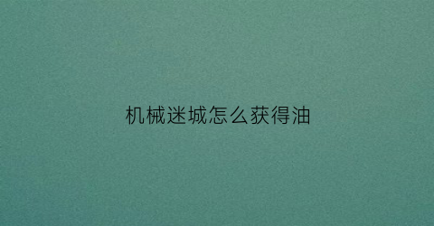 机械迷城怎么获得油