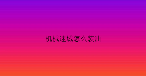 机械迷城怎么装油