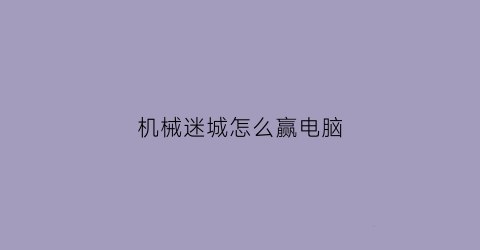 机械迷城怎么赢电脑