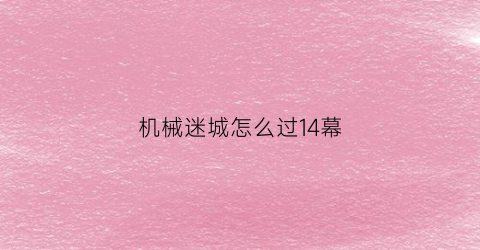 机械迷城怎么过14幕