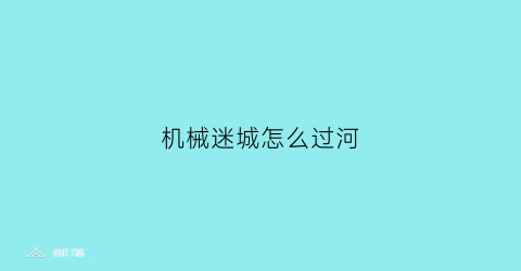 “机械迷城怎么过河(机械迷城第三关怎么跳)