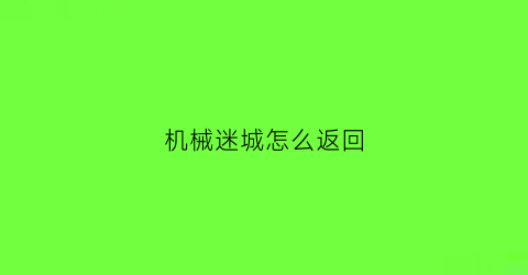 “机械迷城怎么返回(机械迷城怎么移动)