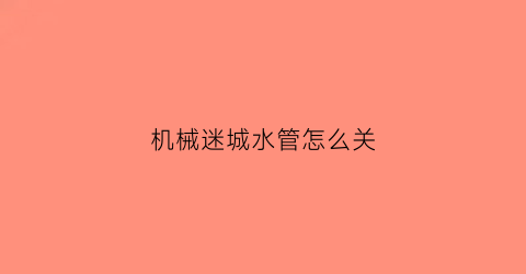 “机械迷城水管怎么关(机械迷城水管)