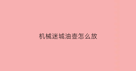 机械迷城油壶怎么放