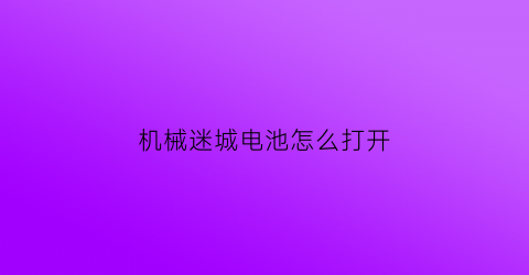 “机械迷城电池怎么打开(机械迷城怎么取出道具)