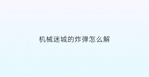 “机械迷城的炸弹怎么解(机械迷城的枪在哪里)