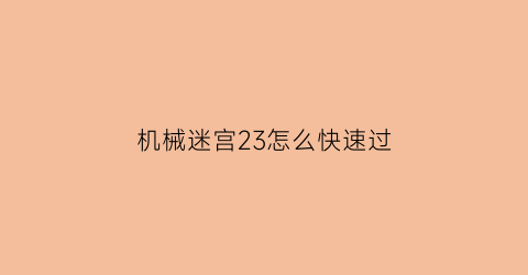 机械迷宫23怎么快速过