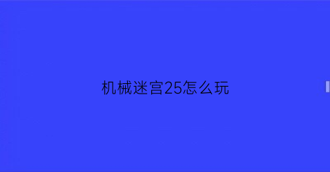 “机械迷宫25怎么玩(机械迷宫25关攻略视频)