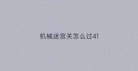 “机械迷宫关怎么过41(机械迷宫第4关)