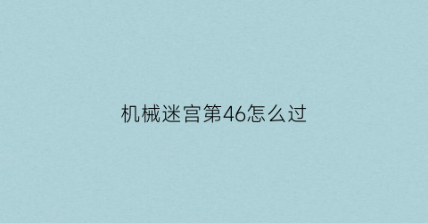 机械迷宫第46怎么过