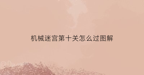 “机械迷宫第十关怎么过图解(机械迷宫第十关怎么过图解)