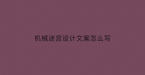 “机械迷宫设计文案怎么写(机械迷宫设计文案怎么写)