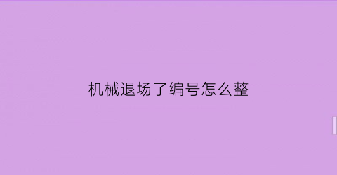 机械退场了编号怎么整