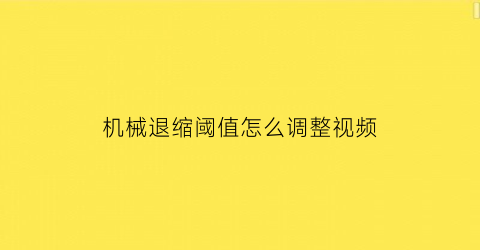 机械退缩阈值怎么调整视频