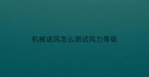 “机械送风怎么测试风力等级(机械送风量计算公式)