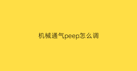 “机械通气peep怎么调(机械通气指针)