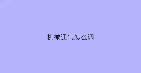 机械通气怎么调(机械通气漏气的解决办法)