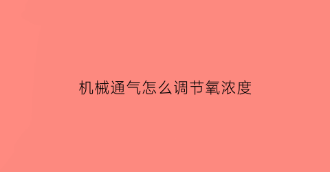 机械通气怎么调节氧浓度(机械通气参数调节)