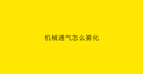 “机械通气怎么雾化(机械通气雾化吸入治疗临床路径)