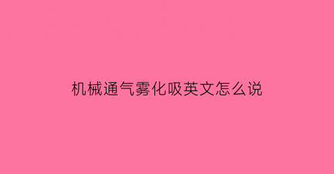 机械通气雾化吸英文怎么说(机械雾化的工作原理)