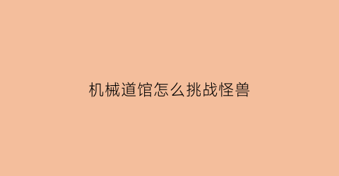 机械道馆怎么挑战怪兽(机械道馆怎么挑战怪兽的)