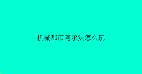 机械都市阿尔法怎么玩(机动都市阿尔法机甲安装核心模组)