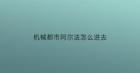 机械都市阿尔法怎么进去