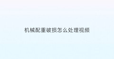 机械配重破损怎么处理视频(机械配重破损怎么处理视频教学)