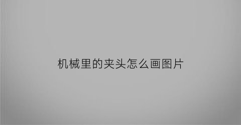 “机械里的夹头怎么画图片(机械夹子的用途)