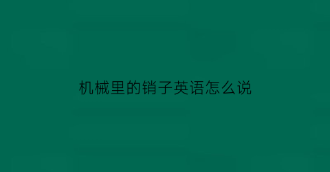 “机械里的销子英语怎么说(机械销子最常用哪两种)