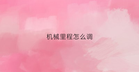 机械里程怎么调