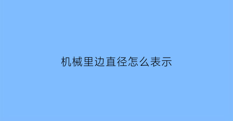 “机械里边直径怎么表示(机械直径符号怎么读)