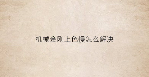 机械金刚上色慢怎么解决(金刚机刷用什么上色)