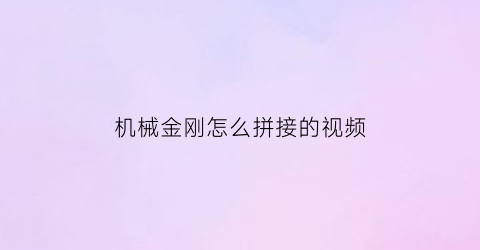 “机械金刚怎么拼接的视频(机械金刚图纸)