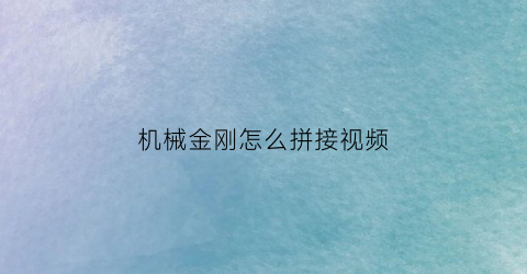 机械金刚怎么拼接视频