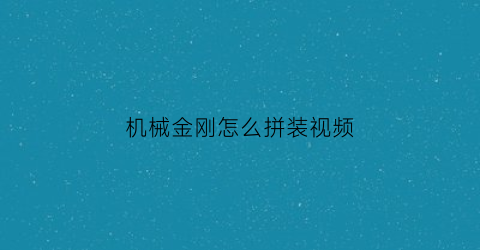 机械金刚怎么拼装视频