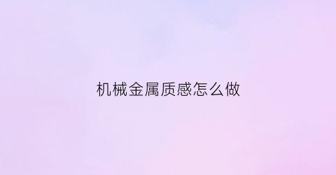 机械金属质感怎么做(机械金属质感怎么做出来的)