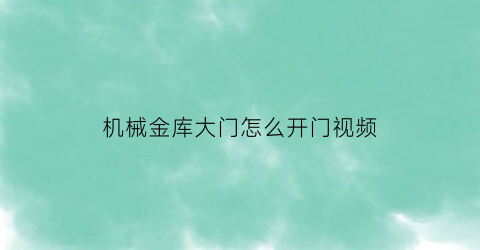 机械金库大门怎么开门视频