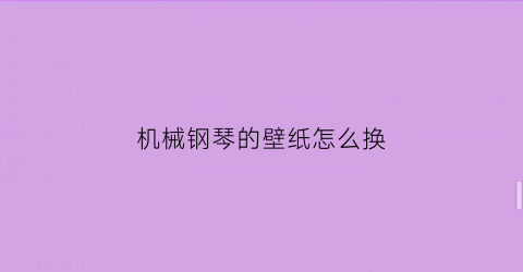 “机械钢琴的壁纸怎么换(钢琴壁纸横屏)