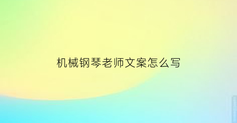 机械钢琴老师文案怎么写(钢琴老师的文案)