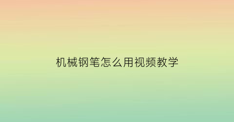 机械钢笔怎么用视频教学(钢笔工具使用教程视频)