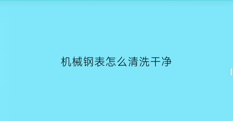 机械钢表怎么清洗干净